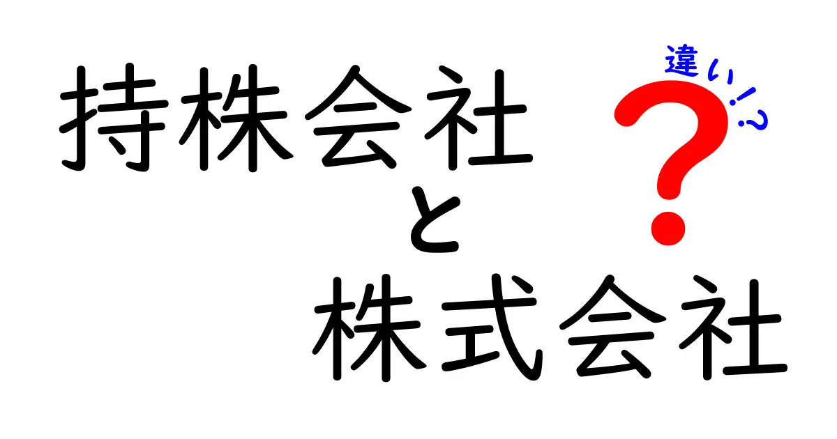 持株会社と株式会社の違いをわかりやすく解説！中学生にも理解できる仕組みと実務