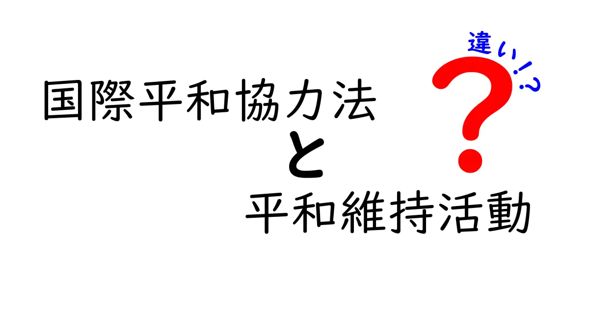 国際平和協力法と平和維持活動の違いを初心者向けにわかりやすく解説!
