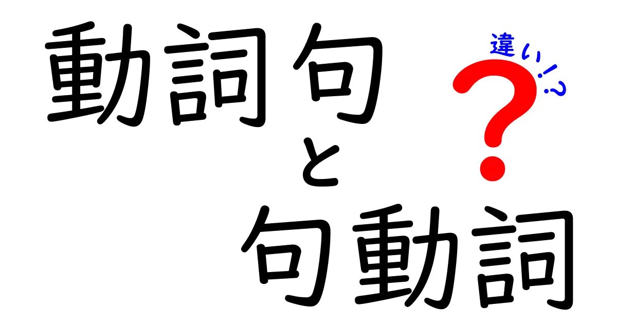 動詞句と句動詞の違いを徹底解説！中学生にもわかる使い分けガイド