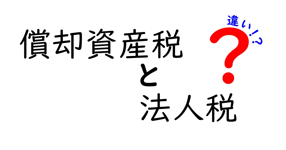 償却資産税と法人税の違いをわかりやすく解説!会社経営の基礎知識