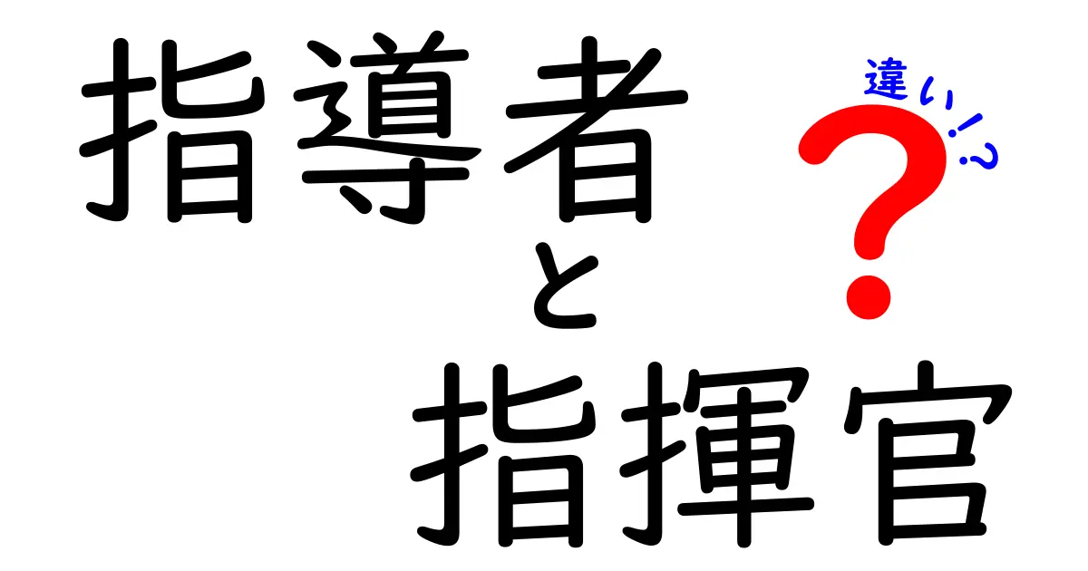 指導者と指揮官の違いはここで決まる！あなたの組織を動かす2つのリーダー像を徹底比較