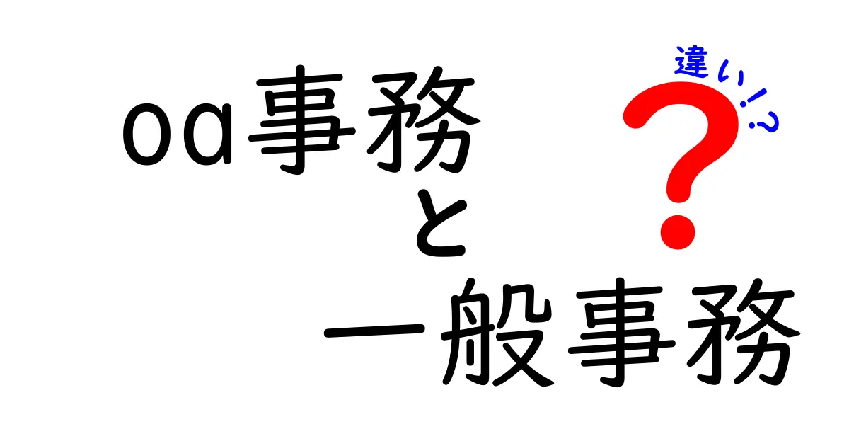 OA事務と一般事務の違いを徹底解説!就活・転職で差がつく実務ポイントを中学生にも分かるように解説