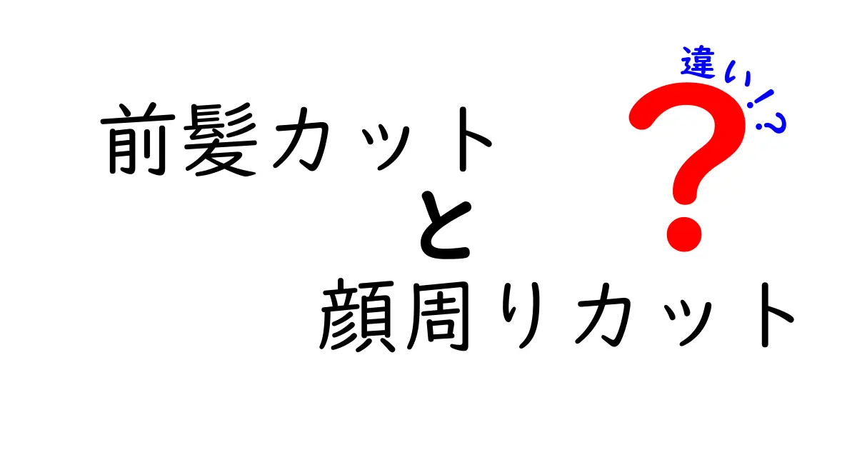 前髪カットと顔周りカットの違いを徹底解説！どちらを選ぶべきか完全ガイド