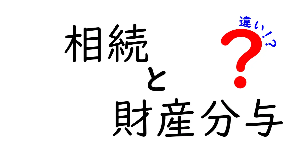 相続と財産分与の違いをわかりやすく解説!トラブルを避けるための基本知識