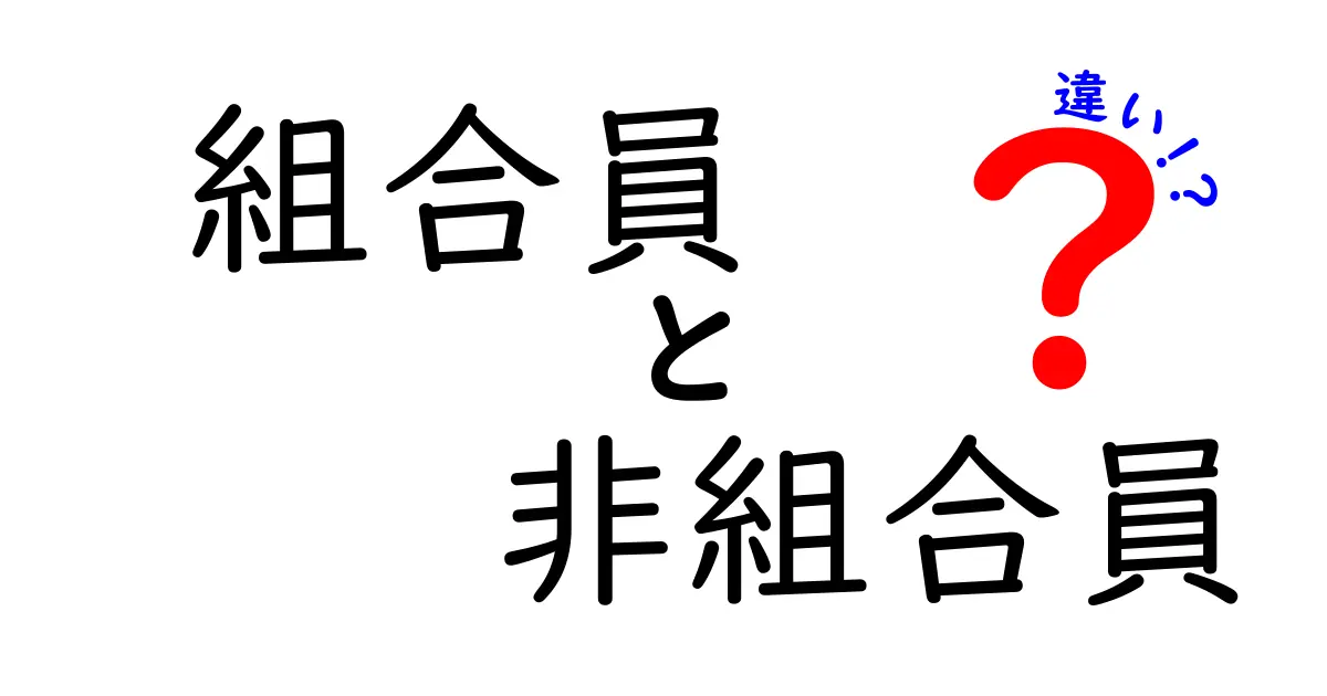 組合員と非組合員の違いがゼロからわかる実用ガイド｜制度・権利・給与・メリット・デメリット