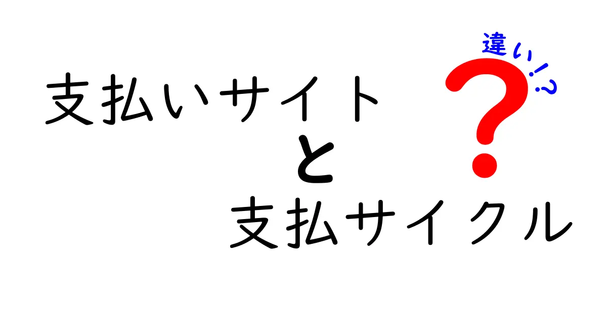 支払いサイトと支払サイクルの違いを徹底解説!初心者にもわかる支払いの仕組みと使い方