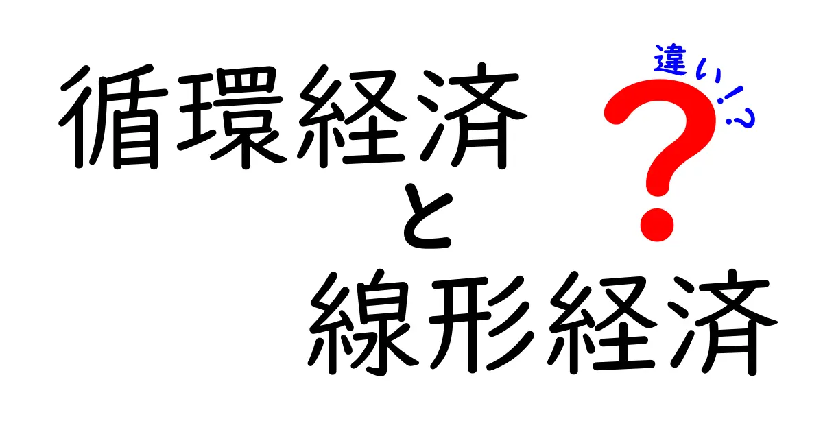 循環経済と線形経済の違いを徹底解説!あなたの生活に直結するポイントをやさしく解説