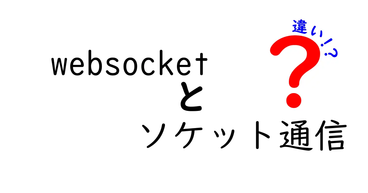 WebSocketとソケット通信の違いを徹底解説！中学生にもわかる基礎と使い分け