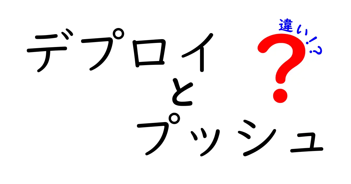 【初心者向け】デプロイとプッシュの違いを徹底解説!わかりやすく理解しよう