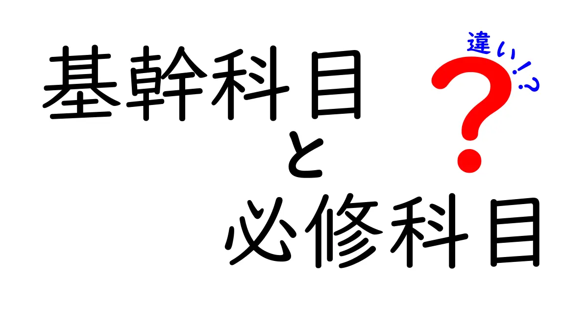 基幹科目と必修科目の違いとは？高校・大学での意味をわかりやすく解説！