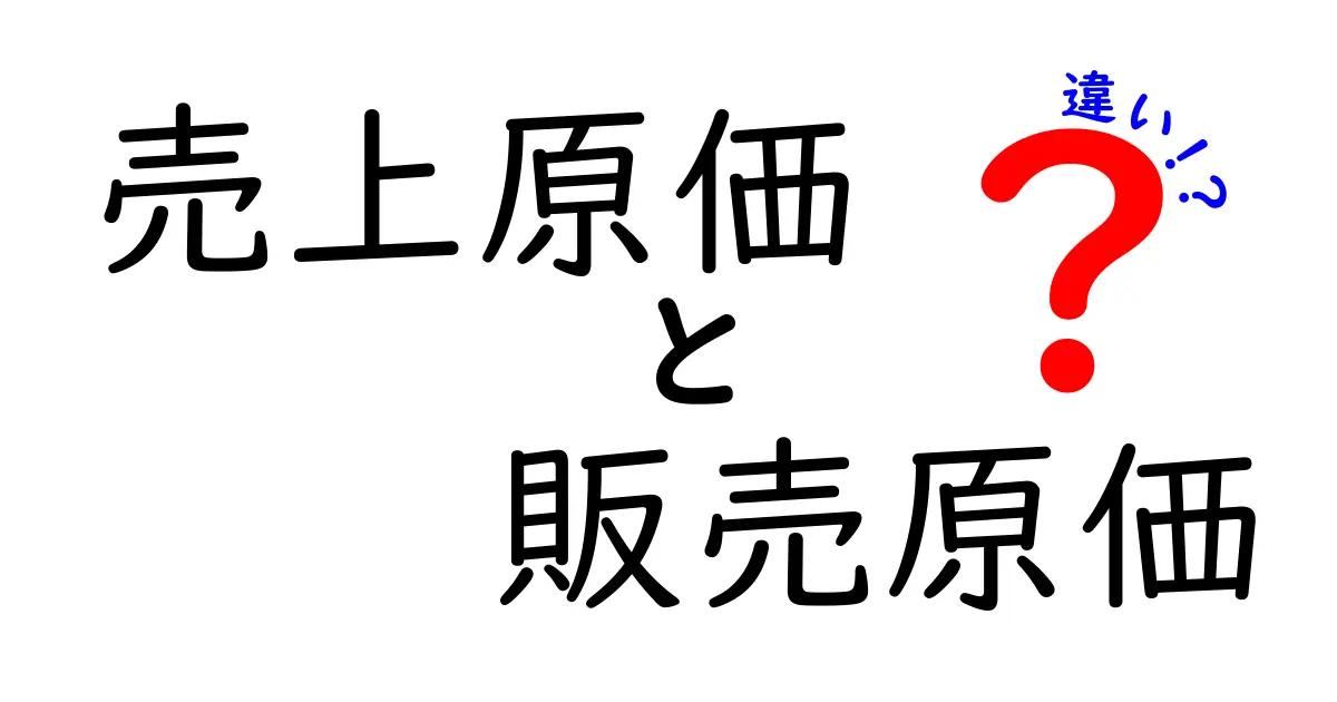売上原価と販売原価の違いをわかりやすく解説!ビジネス初心者でもすぐ理解できるポイント