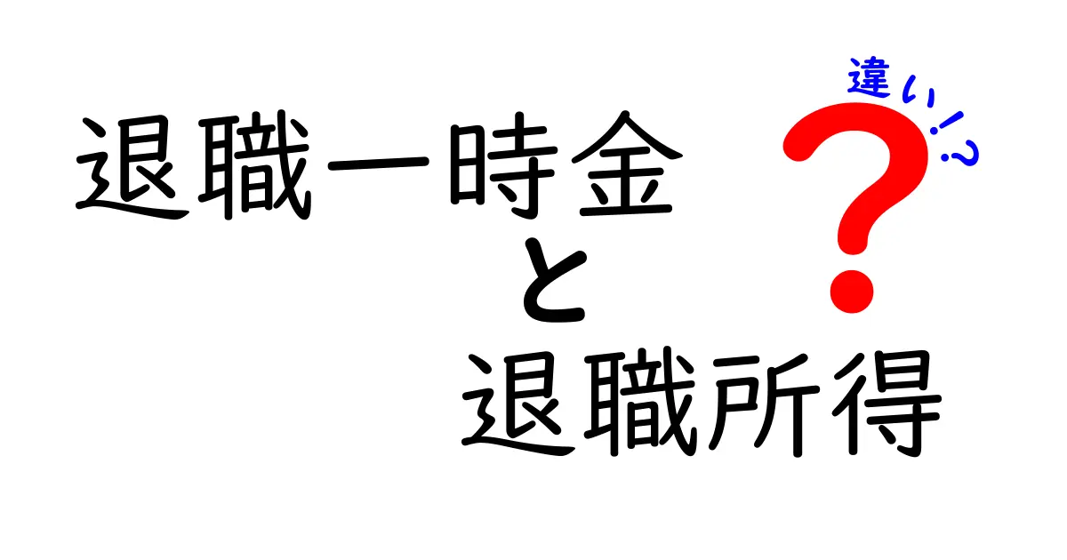退職一時金と退職所得の違いを完全解説！知らないと損する大事なポイントとは？