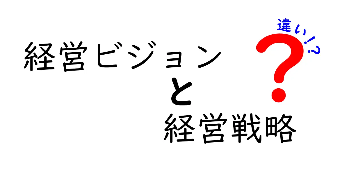 経営ビジョンと経営戦略の違いを徹底解説！中学生にも伝わるやさしい解説と実践のコツ