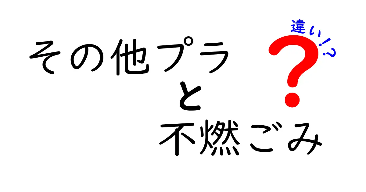 その他プラと不燃ごみの違いを徹底解説!家庭のゴミ分別を迷わずにできるシンプルガイド