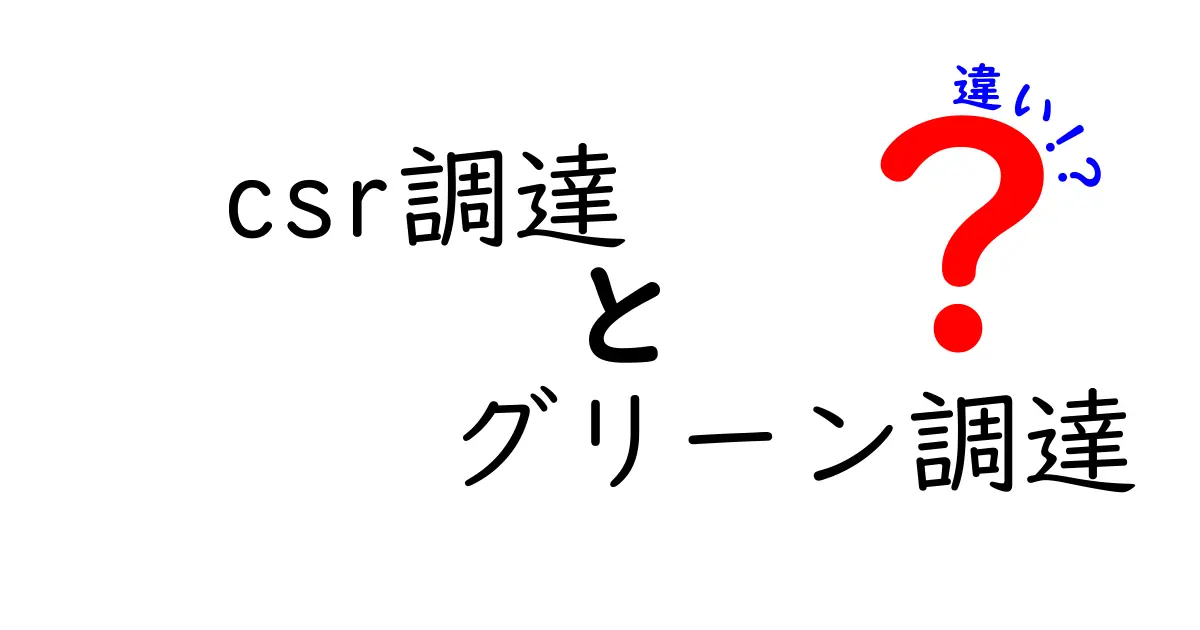 CSR調達とグリーン調達の違いをわかりやすく解説！企業の環境活動と社会責任のポイント