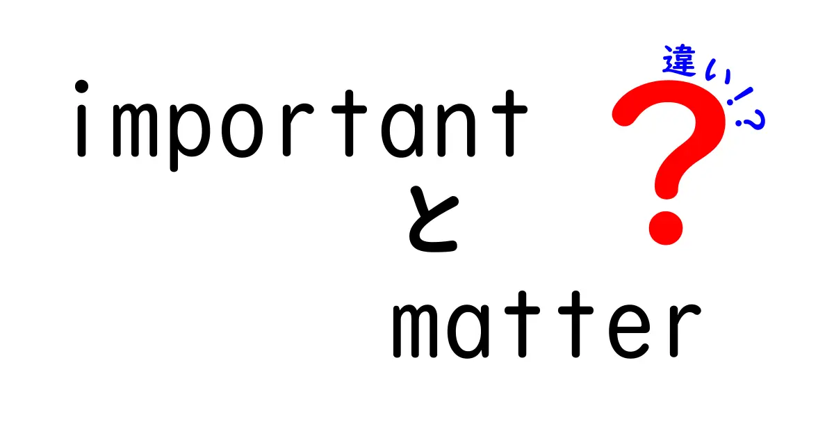 重要さと内容の違いを徹底解説：importantとmatterの使い分け方と実例