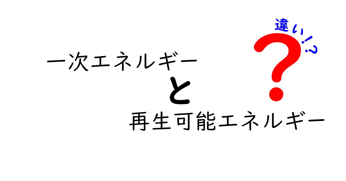 一次エネルギーと再生可能エネルギーの違いをわかりやすく解説！<br>エネルギーの基本を知ろう