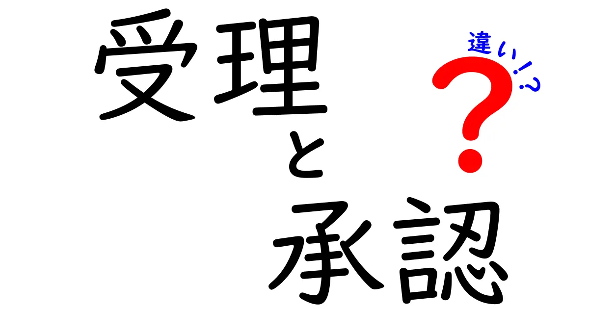 受理と承認の違いを中学生にもわかる言葉で解説！意味・使い方・実務の違いを徹底比較