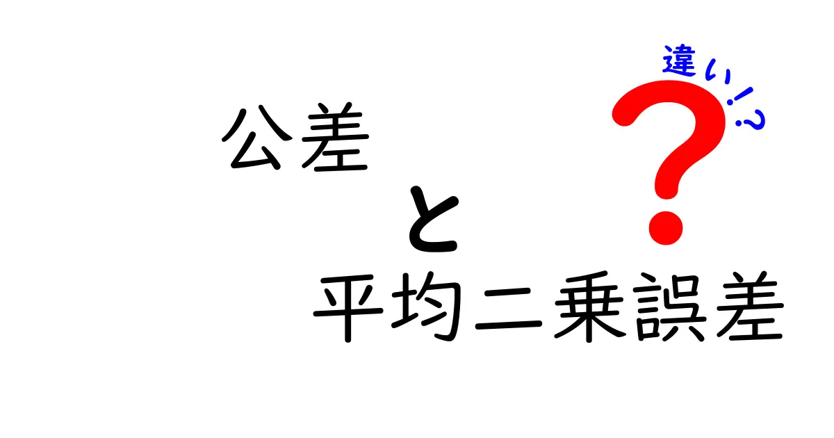 公差と平均二乗誤差の違いを徹底解説!意味・使い方・見分け方を中学生にもわかる言葉で