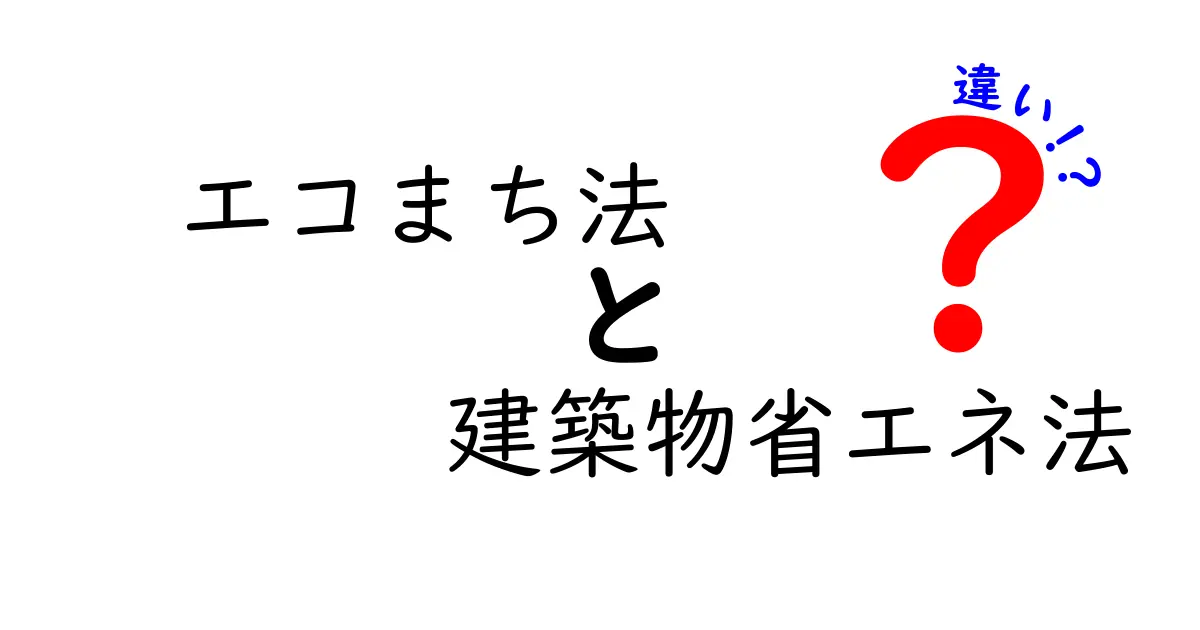 エコまち法と建築物省エネ法の違いを徹底解説！わかりやすく理解しよう
