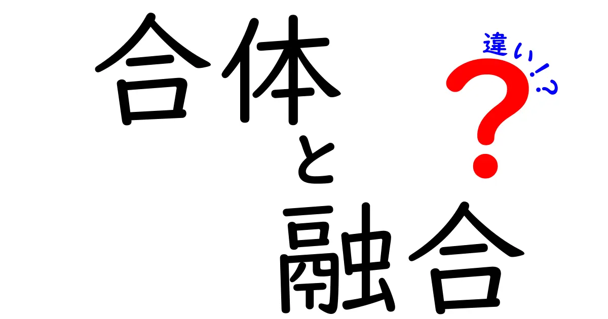 合体と融合の違いを徹底解説!中学生にもわかる3つのポイントと身近な例