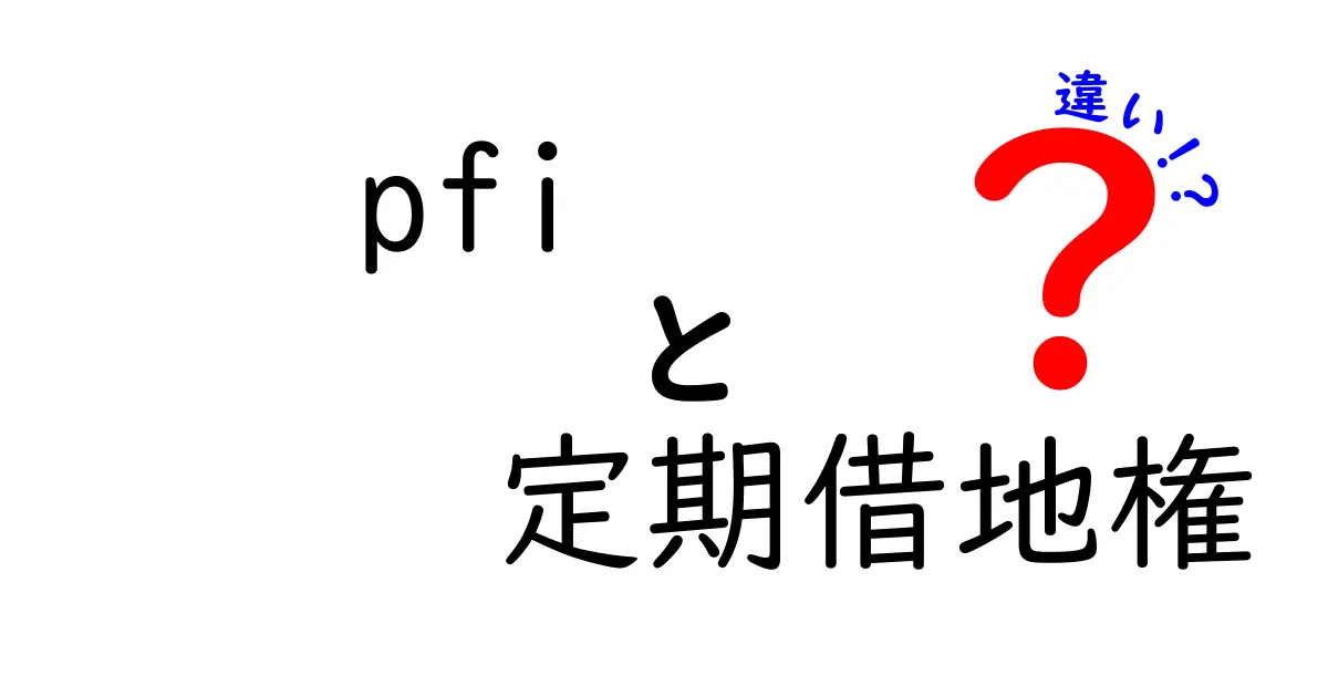 PFIと定期借地権の違いを徹底解説!初心者でもわかる基礎知識