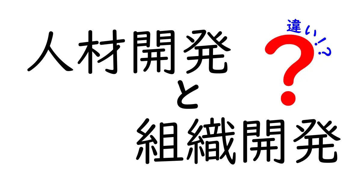 人材開発と組織開発の違いを徹底解説:企業を成長させる二つの力
