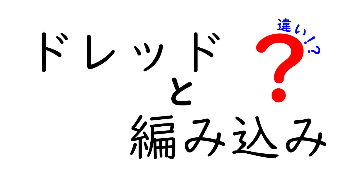 ドレッドと編み込みの違いを徹底解説！髪型選びで迷わないための基礎知識