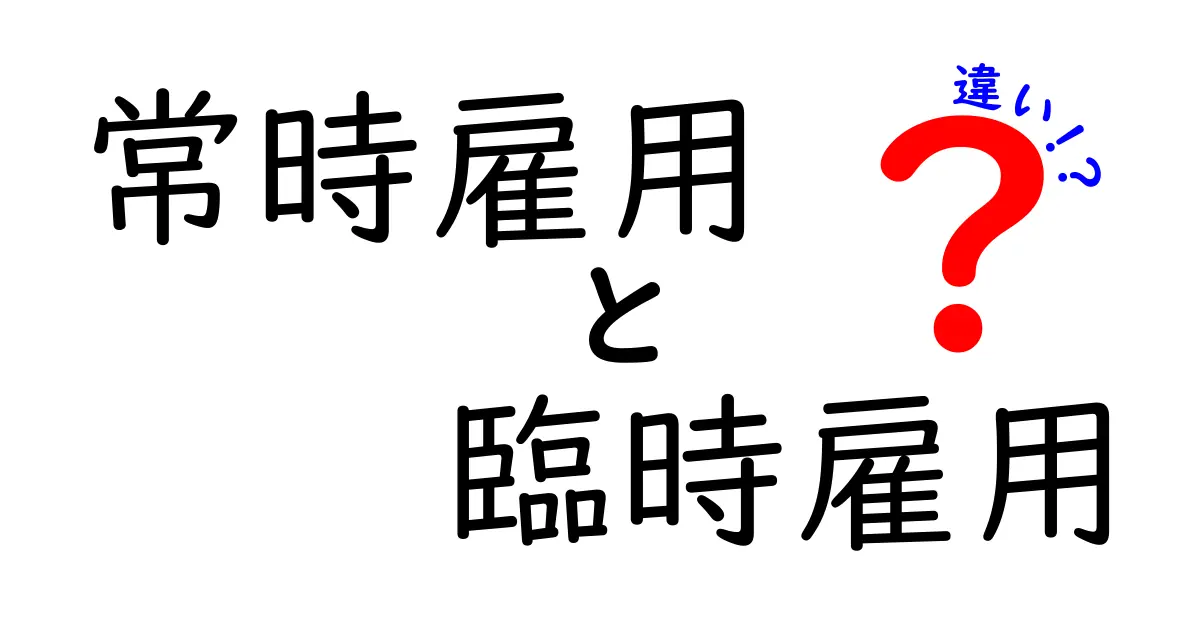 【わかりやすく解説】常時雇用と臨時雇用の違いとは?働き方の特徴とメリット・デメリットを徹底比較!