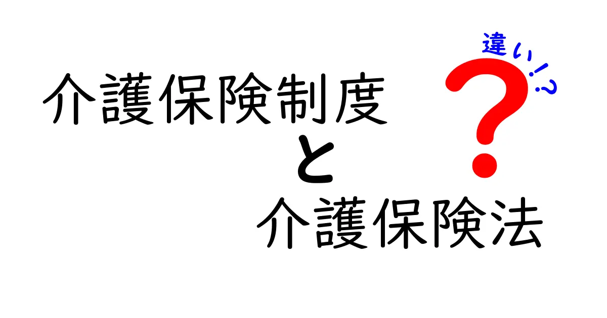 介護保険制度と介護保険法の違いを徹底解説!誰でもわかるポイントと実生活への影響