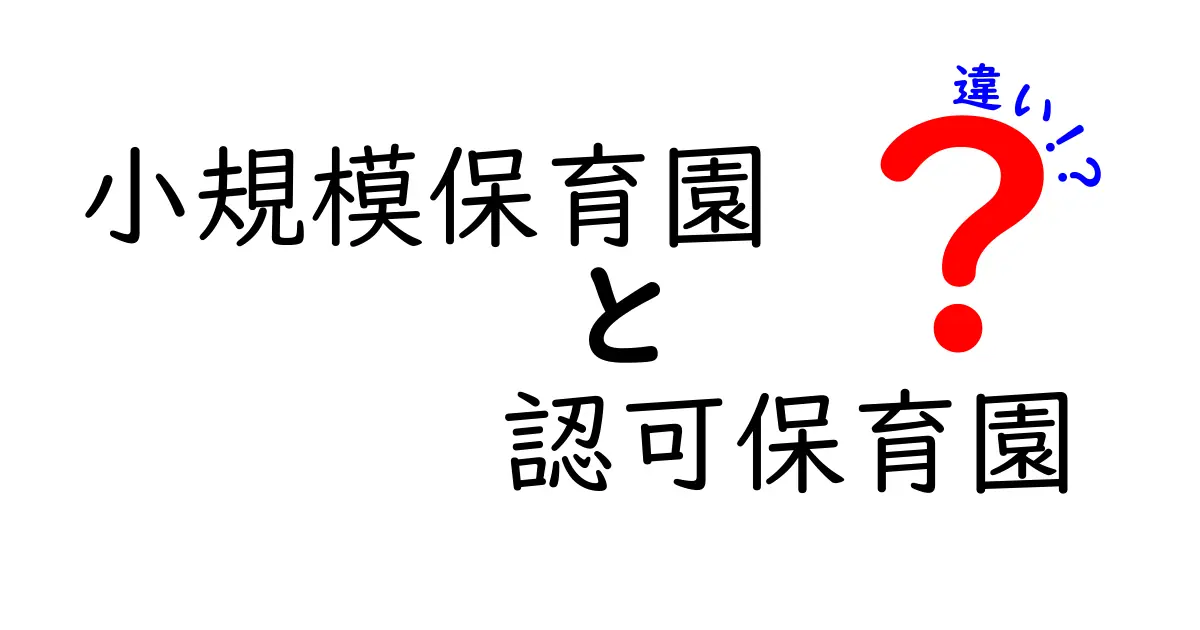 小規模保育園と認可保育園の違いを徹底解説！メリット・デメリットと選び方ガイド