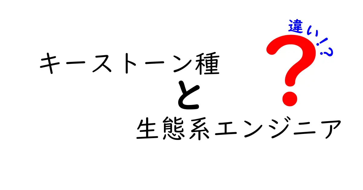 キーストーン種と生態系エンジニアの違いを徹底解説!自然界を動かす“要の存在”とは