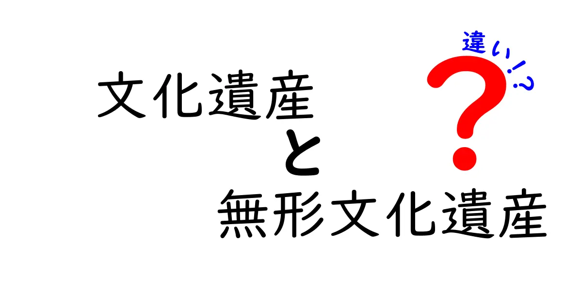 文化遺産と無形文化遺産の違いをわかりやすく解説！あなたはちゃんと知ってる？