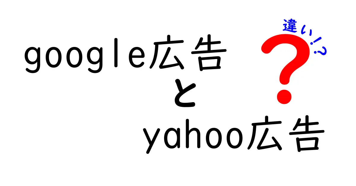 google広告とYahoo広告の違いを徹底解説!初心者でも分かる比較ガイド