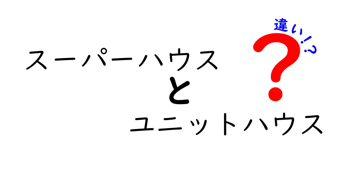 スーパーハウスとユニットハウスの違い完全ガイド!選び方や特徴をわかりやすく解説