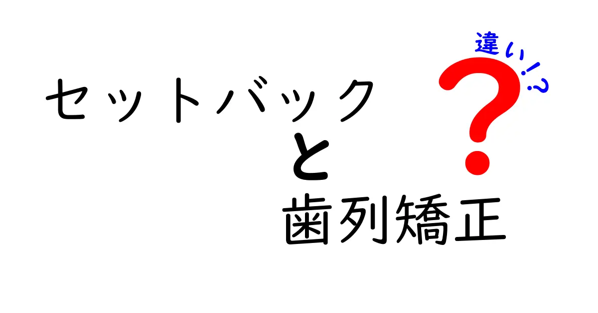 セットバックと歯列矯正の違いとは?専門用語をわかりやすく解説!