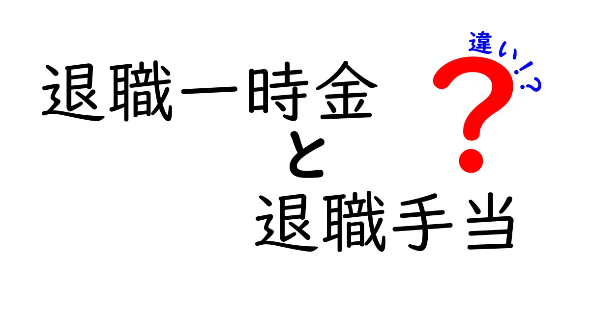 退職一時金と退職手当の違いをわかりやすく解説！知らないと損するポイントとは？