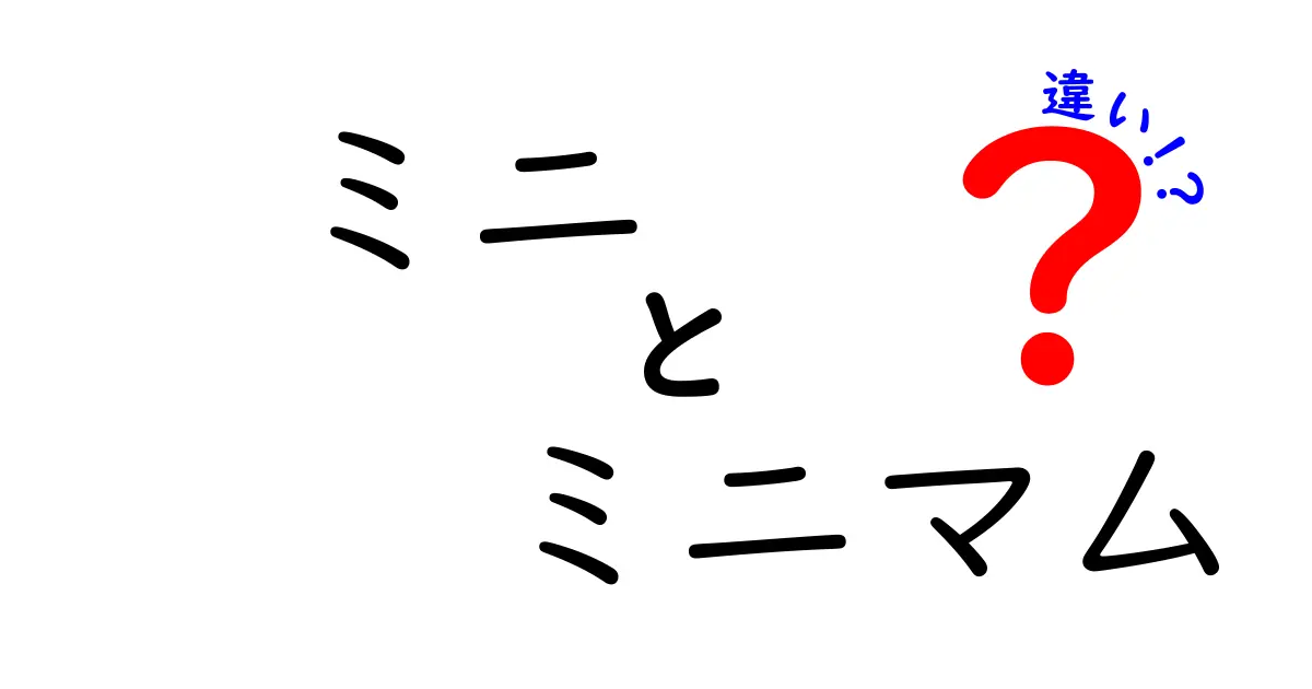 ミニとミニマムの違いを徹底解説｜意味・使い方・日常の場面別コツ