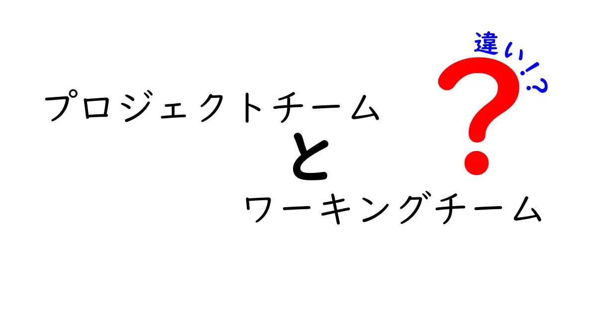 プロジェクトチームとワーキングチームの違いを徹底解説:目的・期間・役割の違いを一目で理解する方法