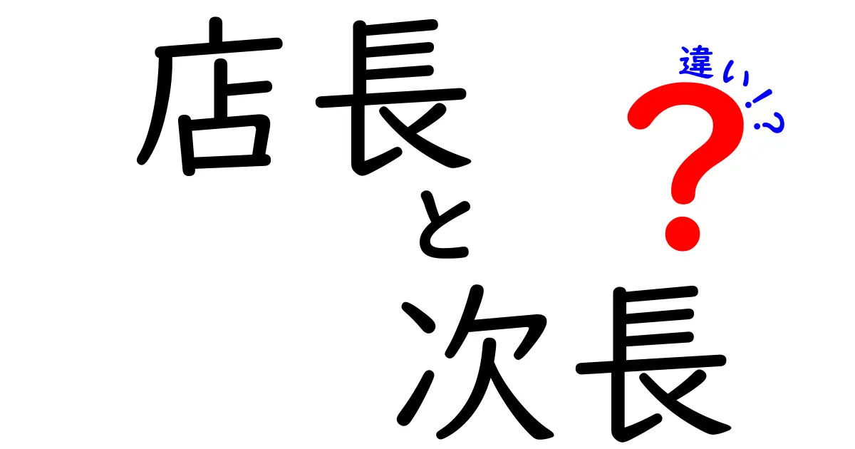 店長と次長の違いを徹底解説!役割・責任・昇進のポイントをわかりやすく解説