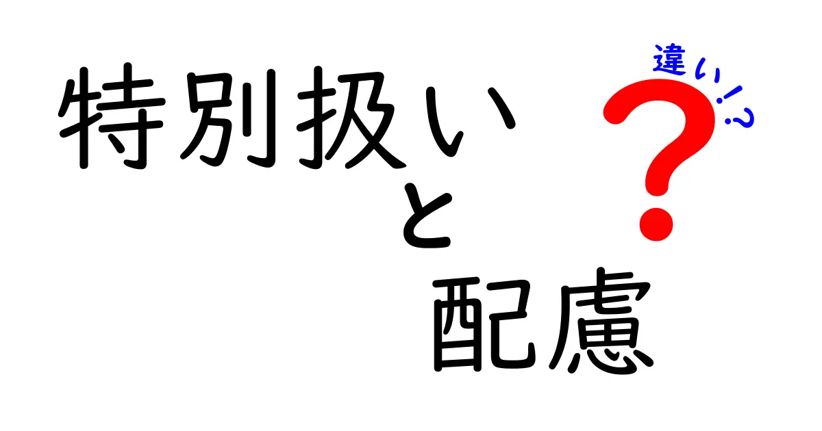 「特別扱い」と「配慮」の違いとは？誰にでもわかる優しさのカタチ