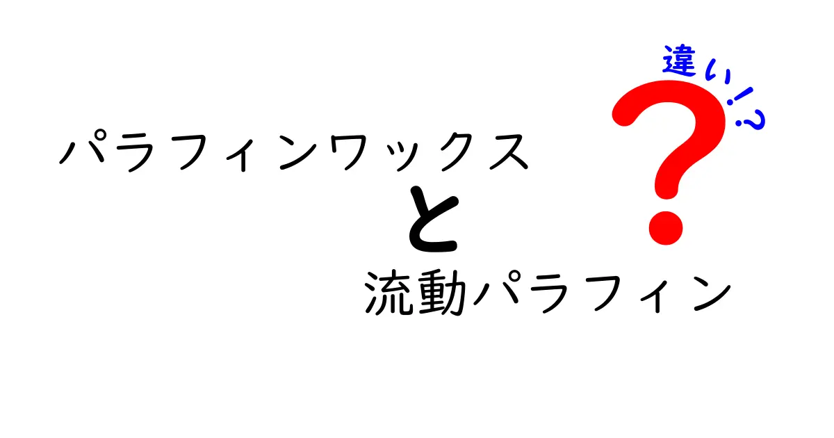 パラフィンワックスと流動パラフィンの違いを徹底解説！用途・特徴・使い分けをわかりやすく