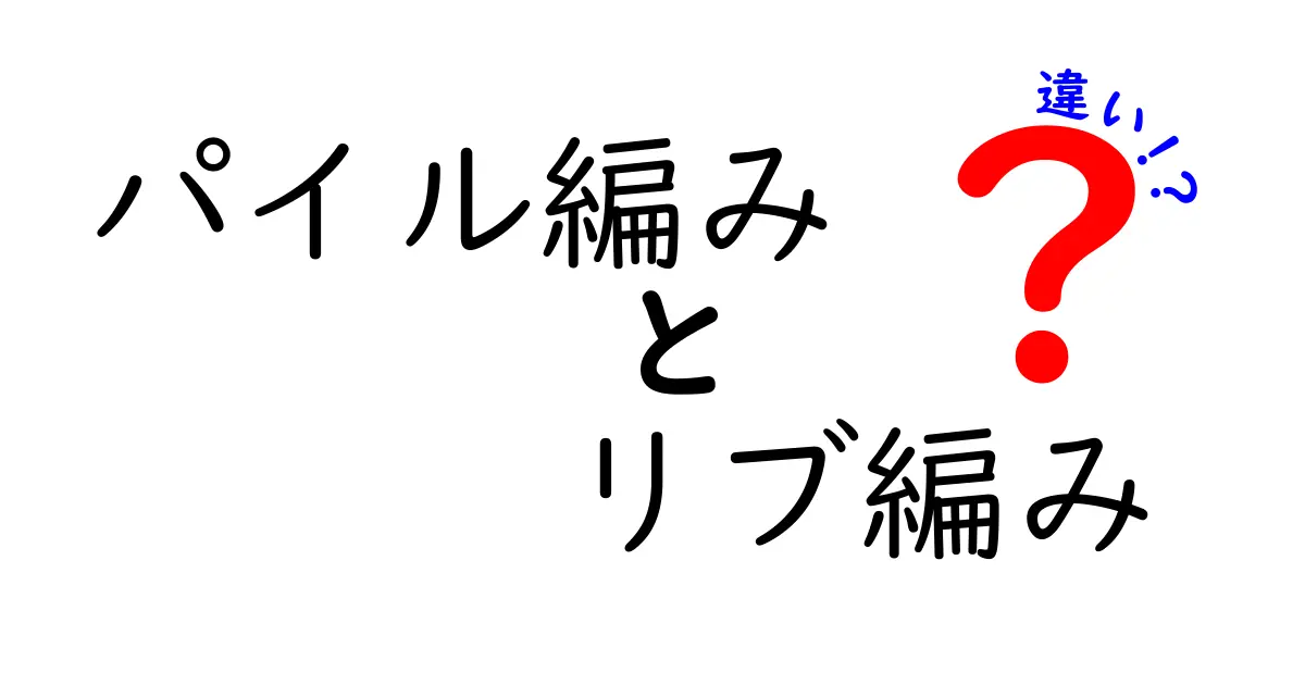 パイル編みとリブ編みの違いを徹底解説！初心者にもわかる選び方と実例