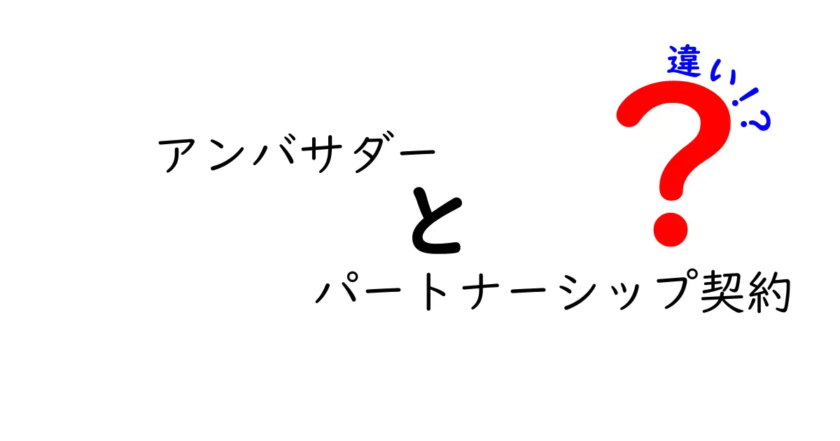 アンバサダーとパートナーシップ契約の違いとは？初心者にもわかる徹底ガイド