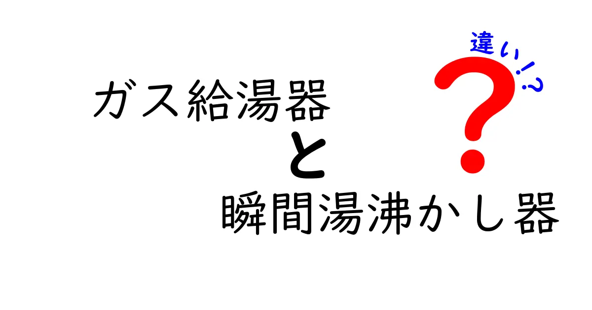 ガス給湯器と瞬間湯沸かし器の違いを徹底解説！どちらを選ぶべきか？初心者にもわかる比較ガイド