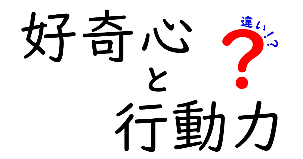 好奇心と行動力の違いとは？未来を切り開く2つの力を徹底解説！