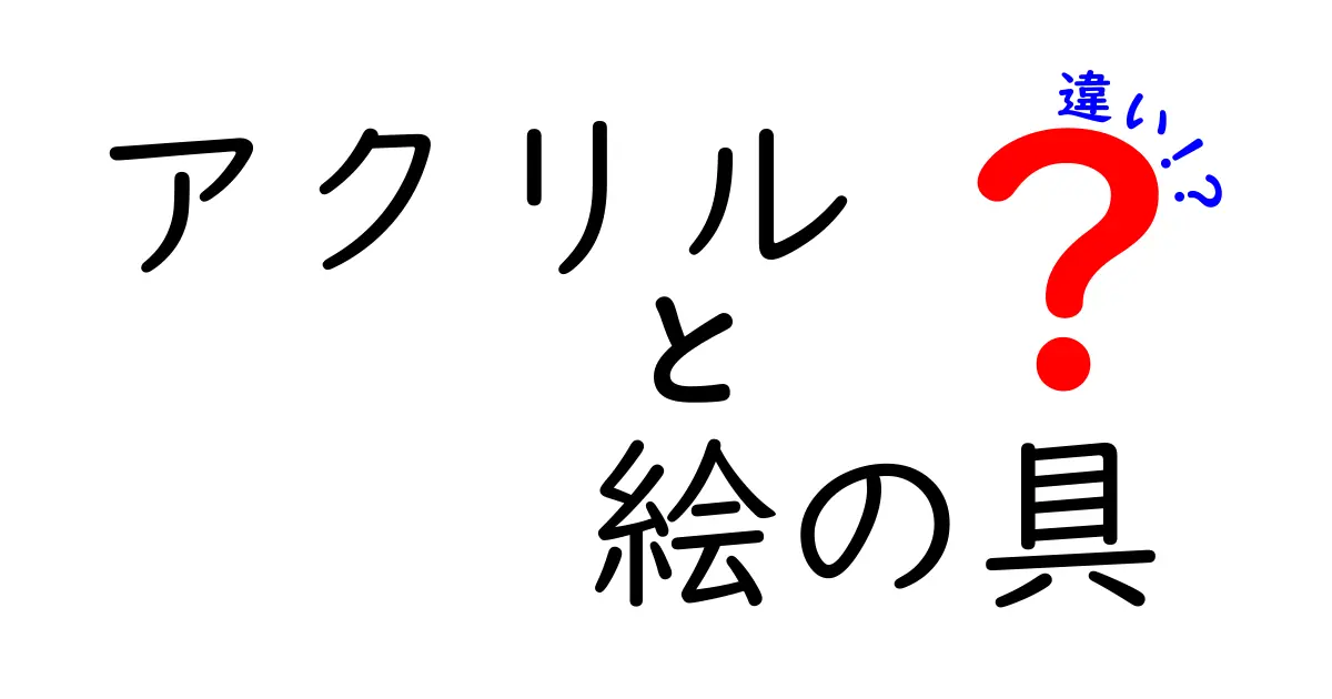 アクリル絵の具とアクリル素材の違いを徹底解説！初心者が混乱しない選び方と使い方のコツ