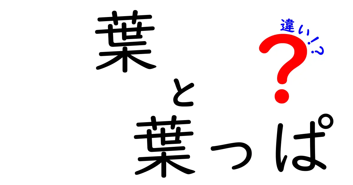 「葉」と「葉っぱ」の違いをわかりやすく解説！意外と知らない使い分けのポイント