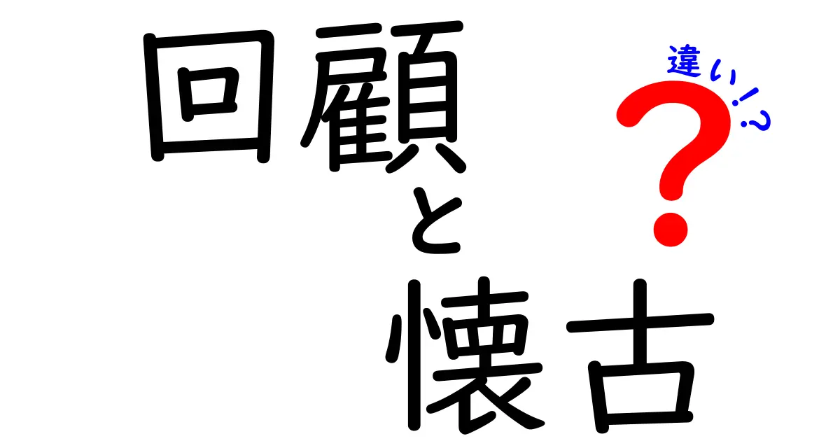 回顧と懐古の違いを分かりやすく解説!意味の違いと使い方を徹底比較