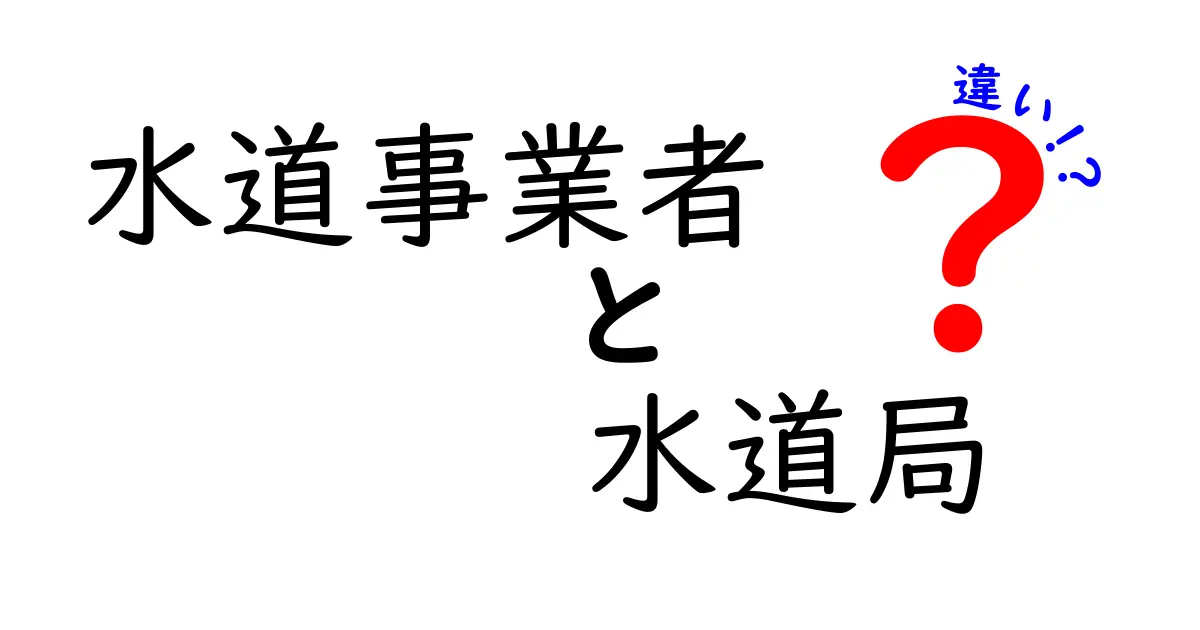 水道事業者と水道局の違いとは？わかりやすく解説！